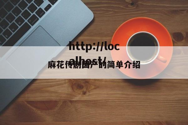 麻花传剧国产的简单介绍